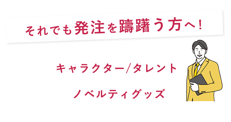 それでも発注を躊躇う方へ！販促ワールドはキャラクター/タレント × ノベルティグッズ を活かし、様々なバズりを生み出しています。