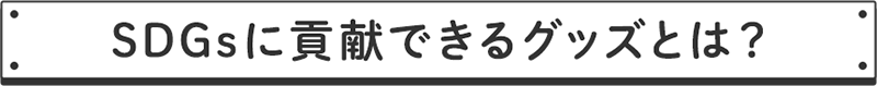 SDGsに貢献できるグッズとは？