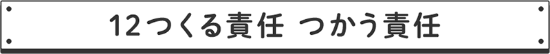 12つくる責任　つかう責任