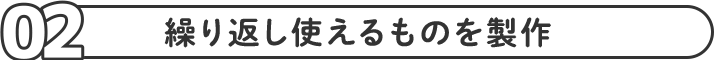 繰り返し使えるものを製作