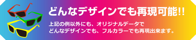 どんなデザインでも再現可能!!上記の例以外にも、オリジナルデータでどんなデザインでも、フルカラーでも再現出来ます。