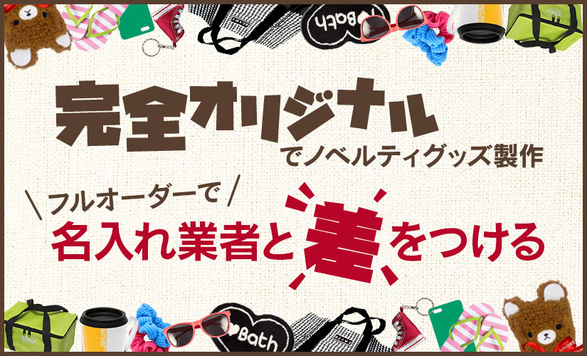 完全オリジナルでノベルティグッズ製作。フルオーダーで名入れ業者と差をつける！